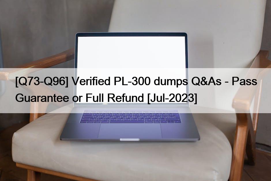 [Q73-Q96] Verified PL-300 dumps Q&As – Pass Guarantee or Full Refund [Jul-2023]