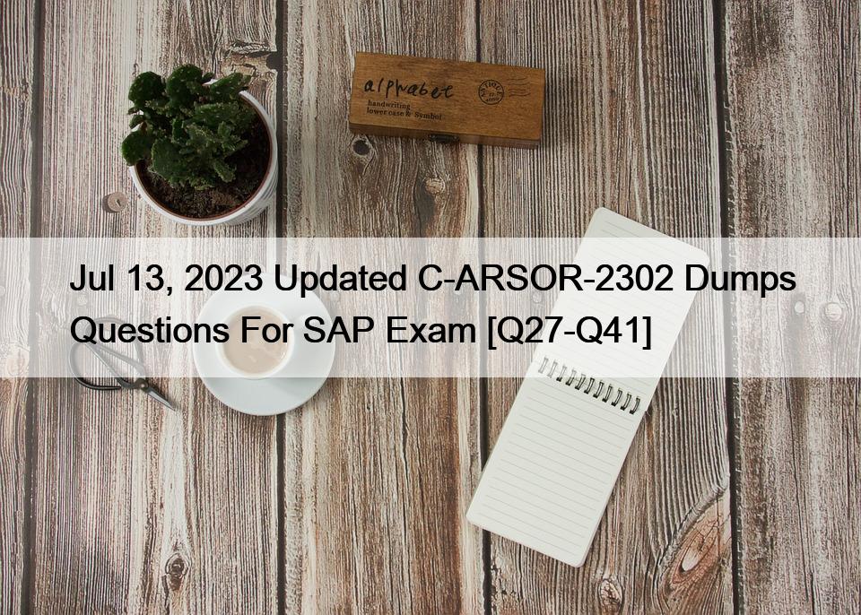 Jul 13, 2023 Updated C-ARSOR-2302 Dumps Questions For SAP Exam [Q27-Q41]