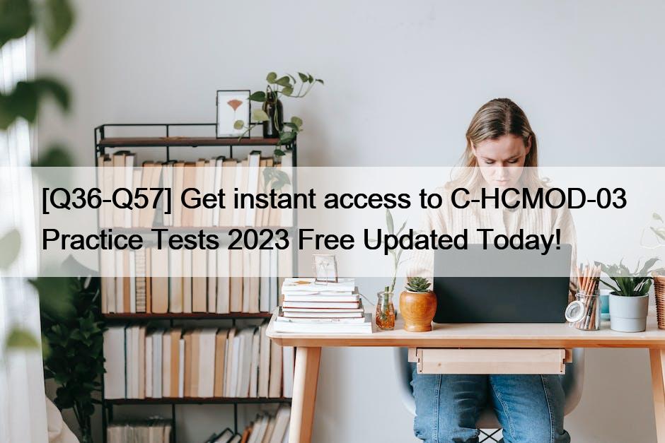 [Q36-Q57] Get instant access to C-HCMOD-03 Practice Tests 2023 Free Updated Today!