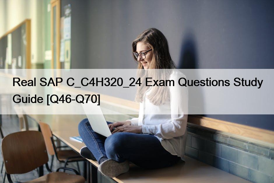 Real SAP C_C4H320_24 Exam Questions Study Guide [Q46-Q70]