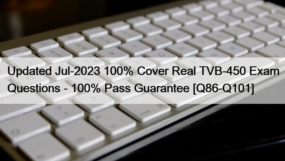 Updated Jul-2023 100% Cover Real TVB-450 Exam Questions – 100% Pass Guarantee [Q86-Q101]