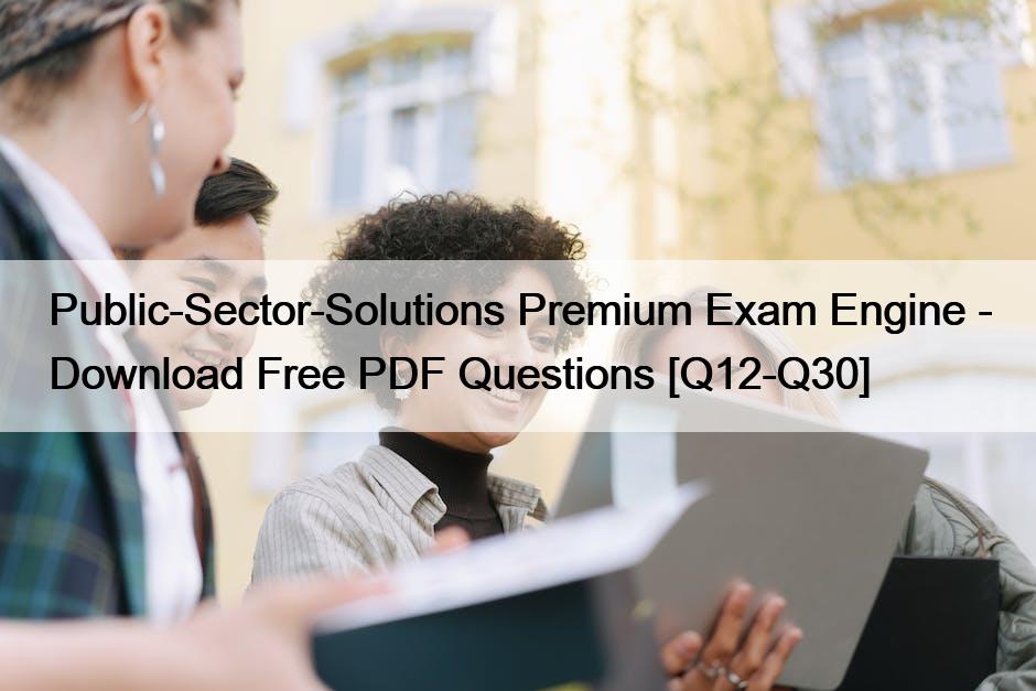 Public-Sector-Solutions Premium Exam Engine – Download Free PDF Questions [Q12-Q30]
