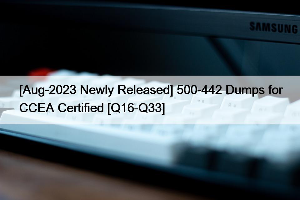 [Aug-2023 Newly Released] 500-442 Dumps for CCEA Certified [Q16-Q33]