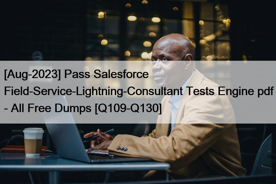 [Aug-2023] Pass Salesforce Field-Service-Lightning-Consultant Tests Engine pdf – All Free Dumps [Q109-Q130]