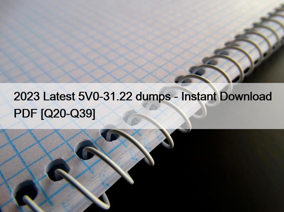 2023 Latest 5V0-31.22 dumps – Instant Download PDF [Q20-Q39]