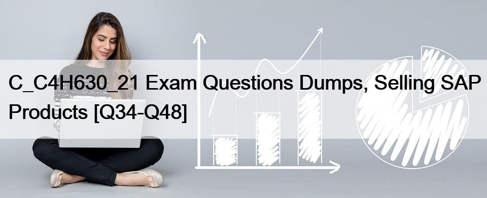 C_C4H630_21 Exam Questions Dumps, Selling SAP Products [Q34-Q48]