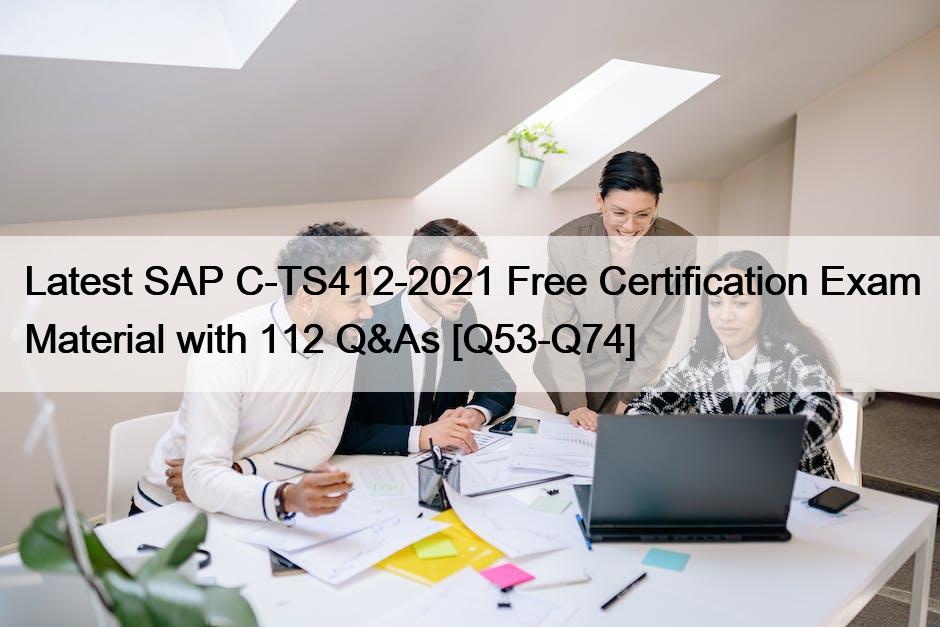 Latest SAP C-TS412-2021 Free Certification Exam Material with 112 Q&As [Q53-Q74]