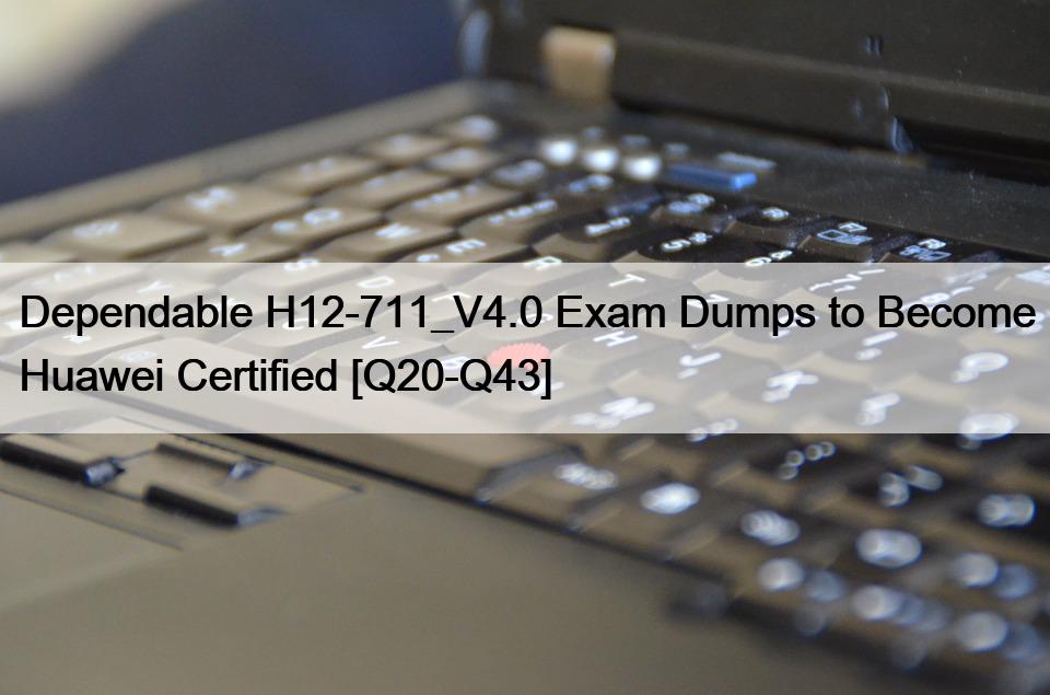 Dependable H12-711_V4.0 Exam Dumps to Become Huawei Certified [Q20-Q43]