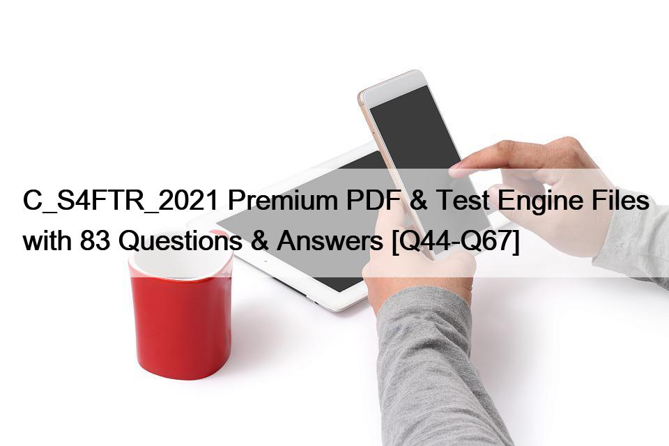 C_S4FTR_2021 Premium PDF & Test Engine Files with 83 Questions & Answers [Q44-Q67]