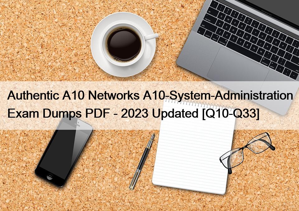 Authentic A10 Networks A10-System-Administration Exam Dumps PDF – 2023 Updated [Q10-Q33]