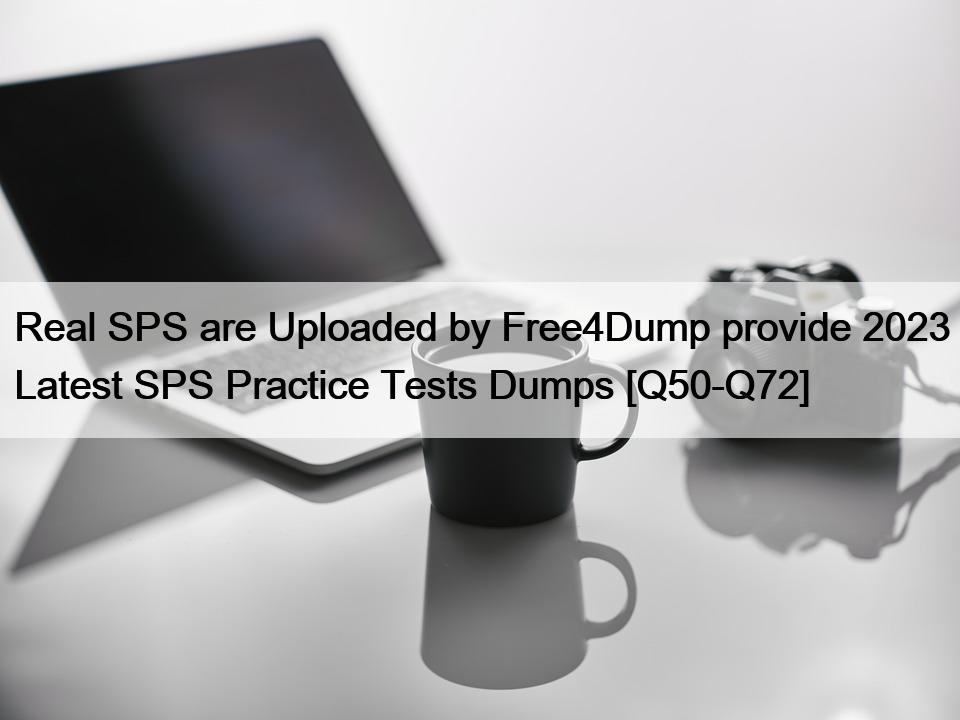 Real SPS are Uploaded by Free4Dump provide 2023 Latest SPS Practice Tests Dumps [Q50-Q72]