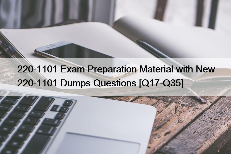 220-1101 Exam Preparation Material with New 220-1101 Dumps Questions [Q17-Q35]