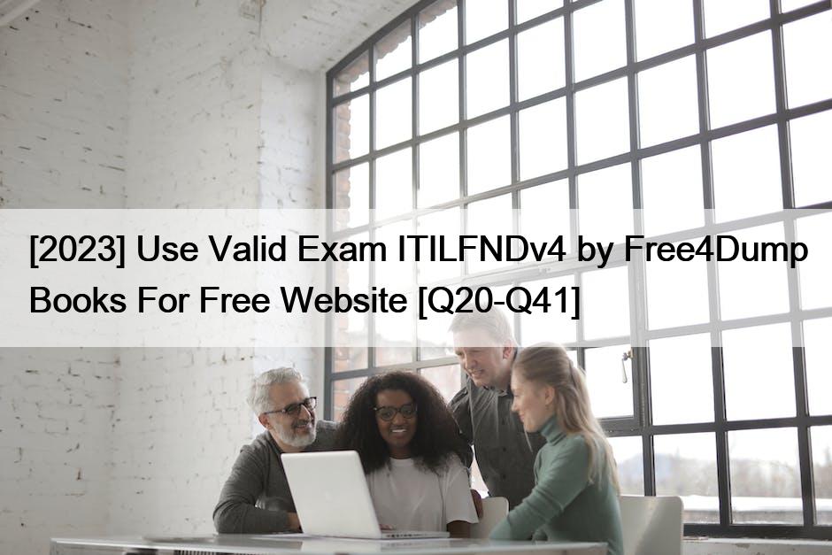 [2023] Use Valid Exam ITILFNDv4 by Free4Dump Books For Free Website [Q20-Q41]