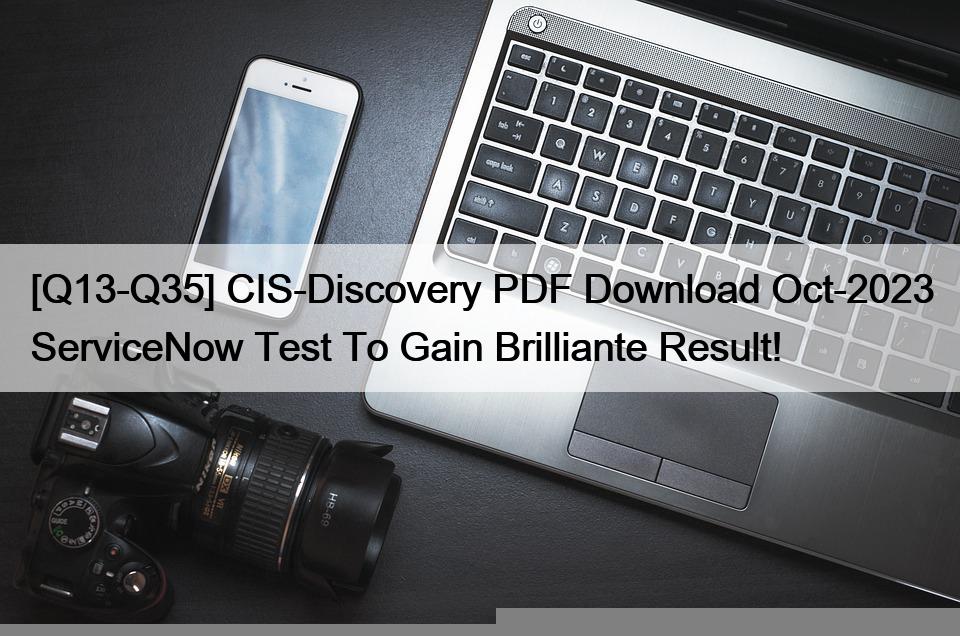 [Q13-Q35] CIS-Discovery PDF Download Oct-2023 ServiceNow Test To Gain Brilliante Result!