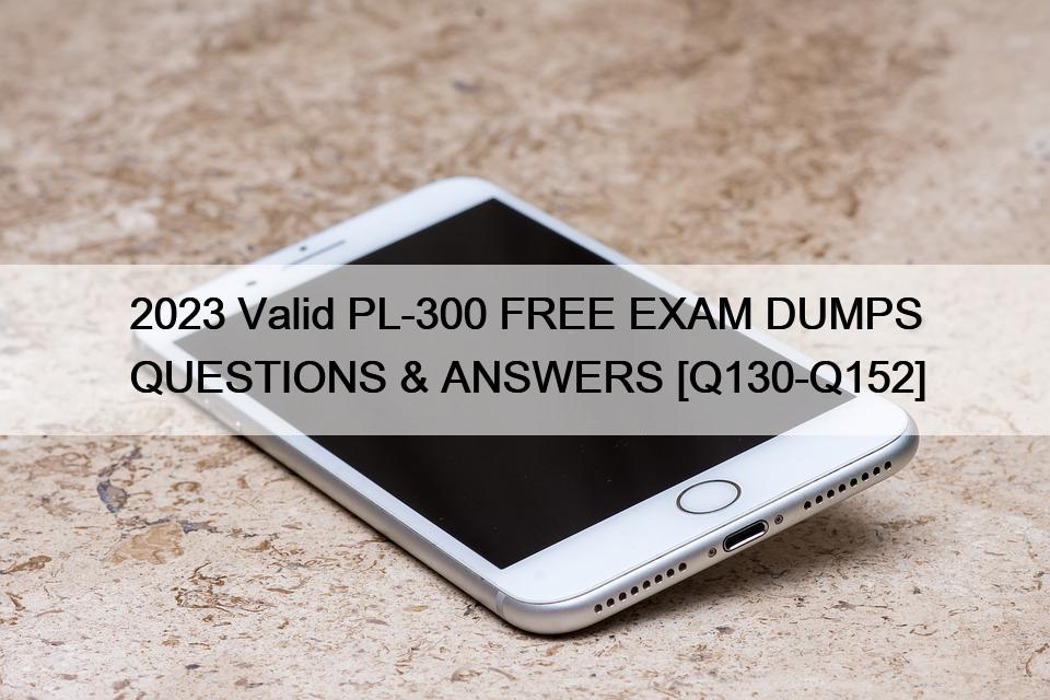 2023 Valid PL-300 FREE EXAM DUMPS QUESTIONS & ANSWERS [Q130-Q152]