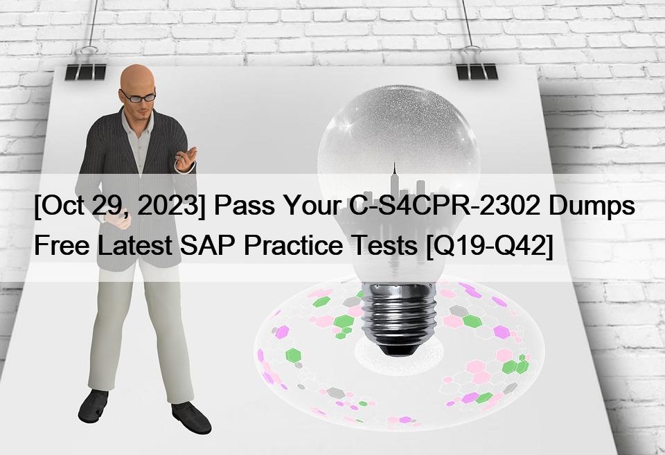 [Oct 29, 2023] Pass Your C-S4CPR-2302 Dumps Free Latest SAP Practice Tests [Q19-Q42]
