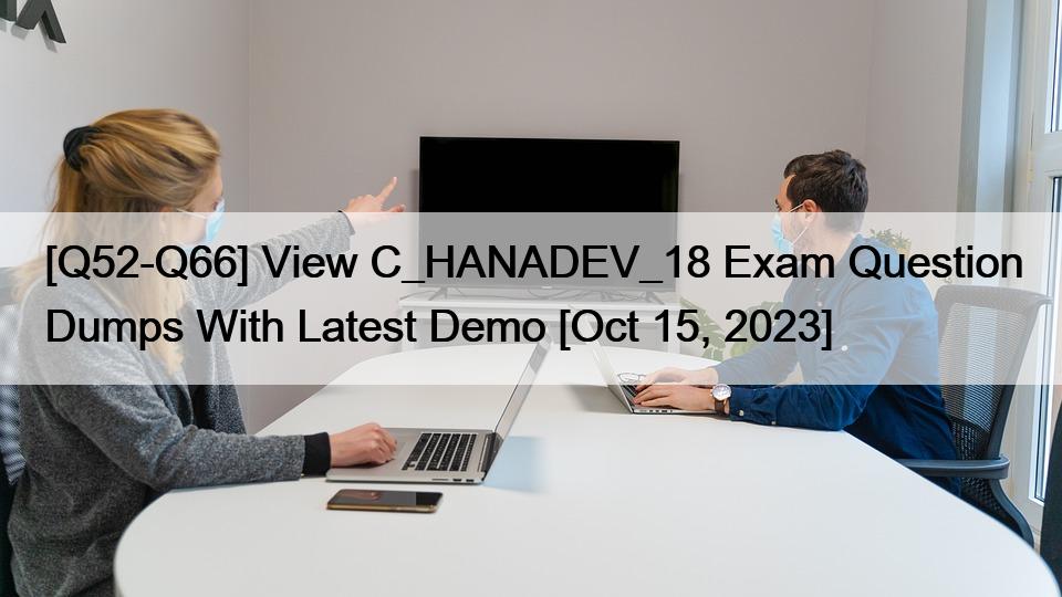 [Q52-Q66] View C_HANADEV_18 Exam Question Dumps With Latest Demo [Oct 15, 2023]