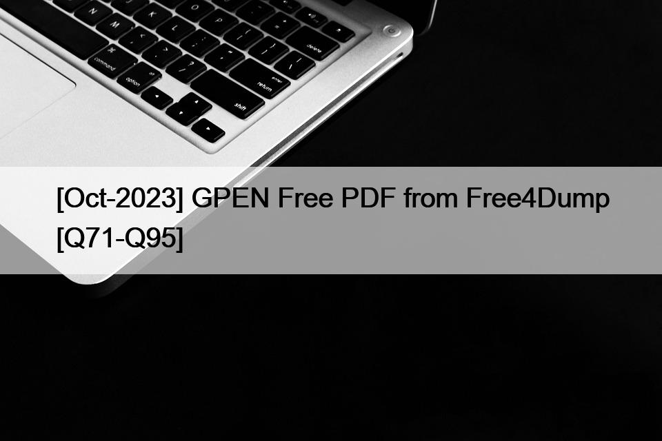 [Oct-2023] GPEN Free PDF from Free4Dump [Q71-Q95]