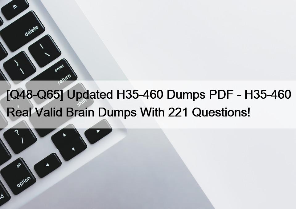 [Q48-Q65] Updated H35-460 Dumps PDF – H35-460 Real Valid Brain Dumps With 221 Questions!