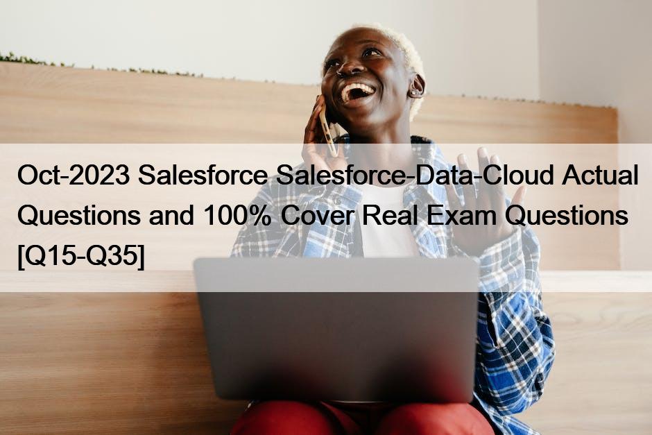 Oct-2023 Salesforce Salesforce-Data-Cloud Actual Questions and 100% Cover Real Exam Questions [Q15-Q35]