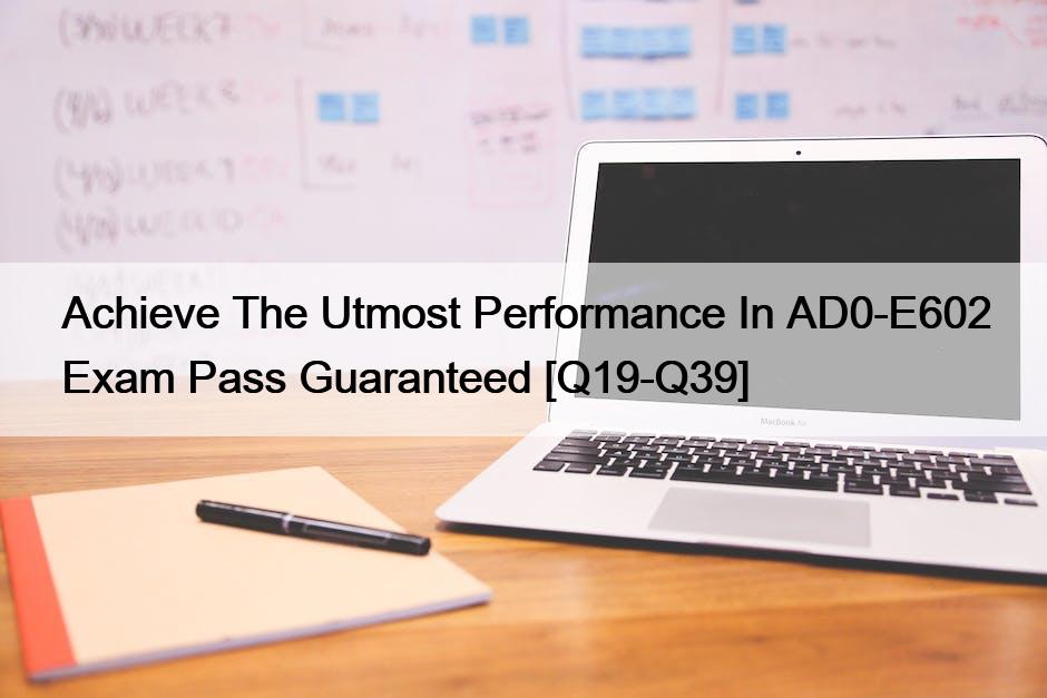 Achieve The Utmost Performance In AD0-E602 Exam Pass Guaranteed [Q19-Q39]