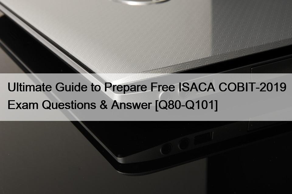 Ultimate Guide to Prepare Free ISACA COBIT-2019 Exam Questions & Answer [Q80-Q101]