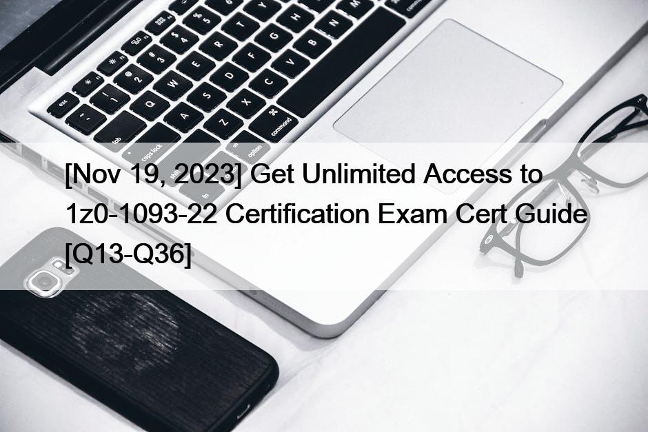 [Nov 19, 2023] Get Unlimited Access to 1z0-1093-22 Certification Exam Cert Guide [Q13-Q36]