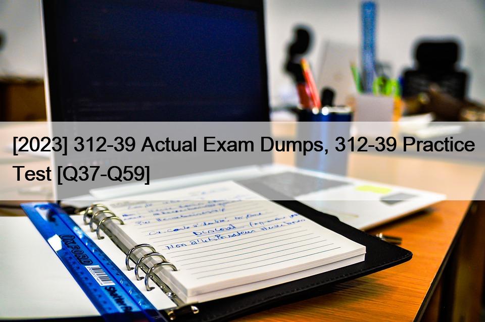 [2023] 312-39 Actual Exam Dumps, 312-39 Practice Test [Q37-Q59]