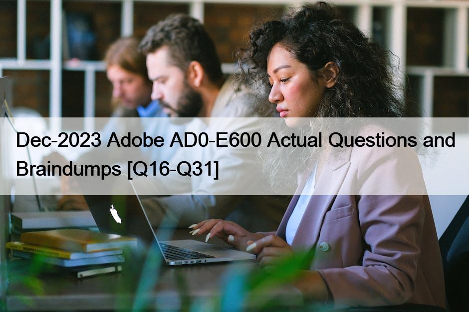 Dec-2023 Adobe AD0-E600 Actual Questions and Braindumps [Q16-Q31]