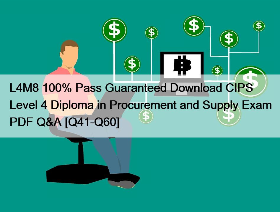L4M8 100% Pass Guaranteed Download CIPS Level 4 Diploma in Procurement and Supply Exam PDF Q&A [Q41-Q60]