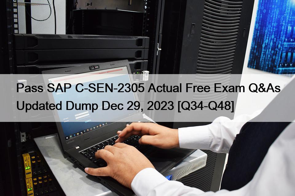 Pass SAP C-SEN-2305 Actual Free Exam Q&As Updated Dump Dec 29, 2023 [Q34-Q48]
