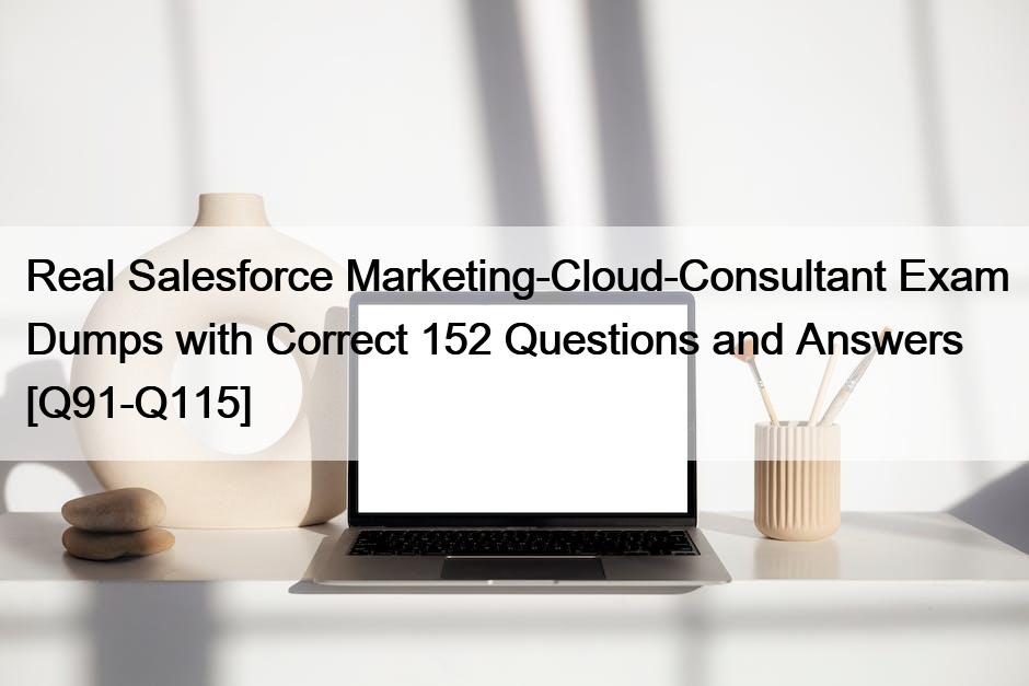 Real Salesforce Marketing-Cloud-Consultant Exam Dumps with Correct 152 Questions and Answers [Q91-Q115]