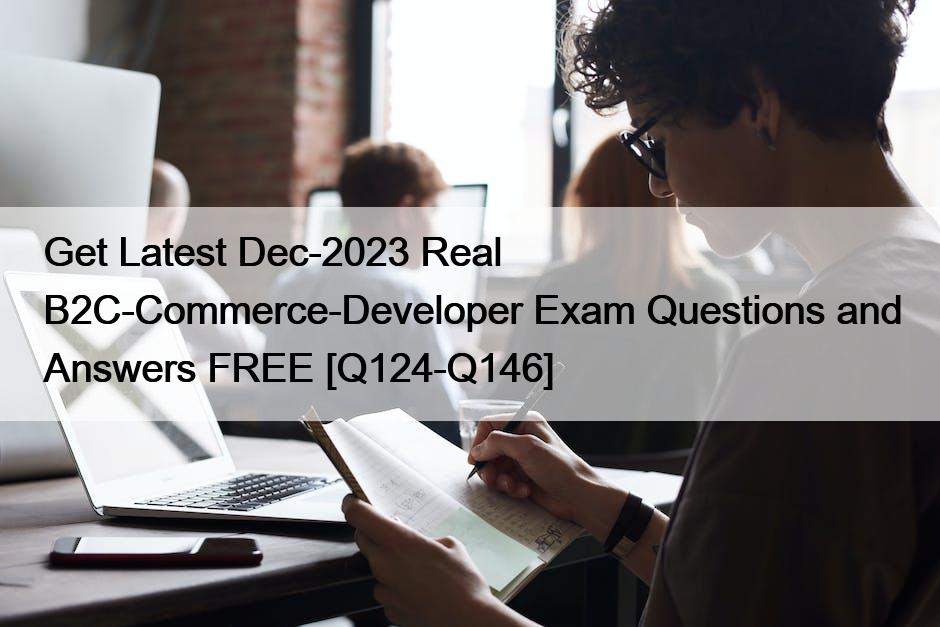 Get Latest Dec-2023 Real B2C-Commerce-Developer Exam Questions and Answers FREE [Q124-Q146]