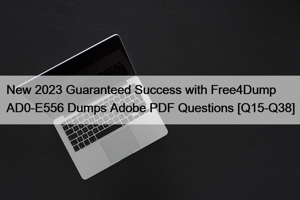 New 2023 Guaranteed Success with Free4Dump AD0-E556 Dumps Adobe PDF Questions [Q15-Q38]