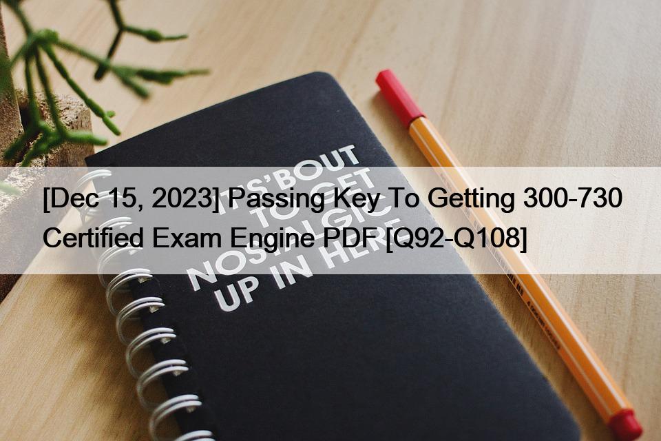 [Dec 15, 2023] Passing Key To Getting 300-730 Certified Exam Engine PDF [Q92-Q108]