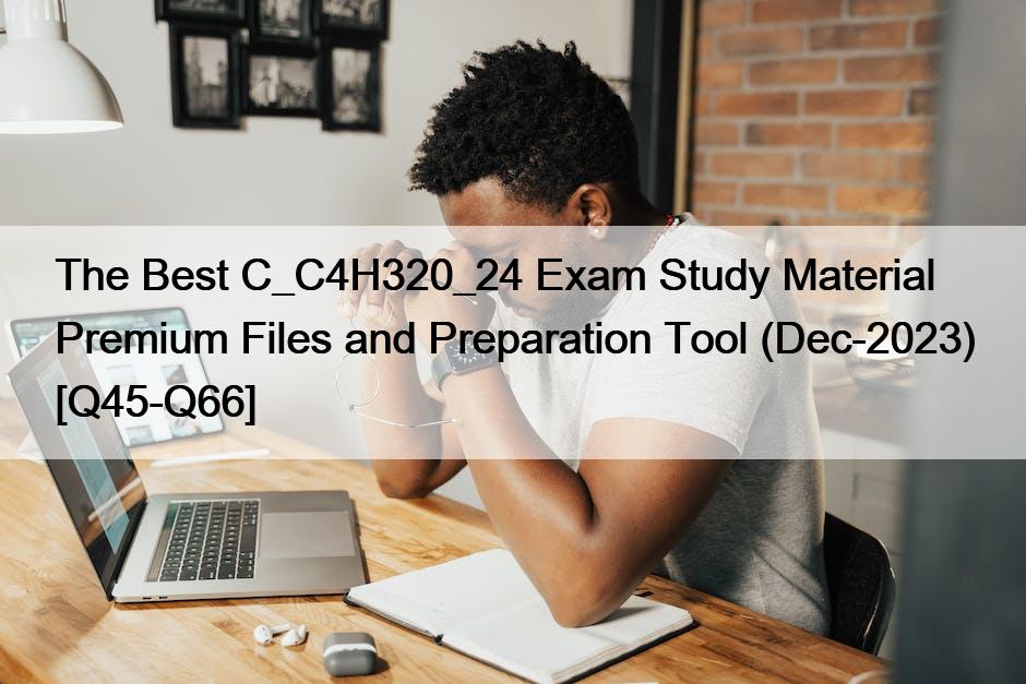 The Best C_C4H320_24 Exam Study Material Premium Files and Preparation Tool (Dec-2023) [Q45-Q66]