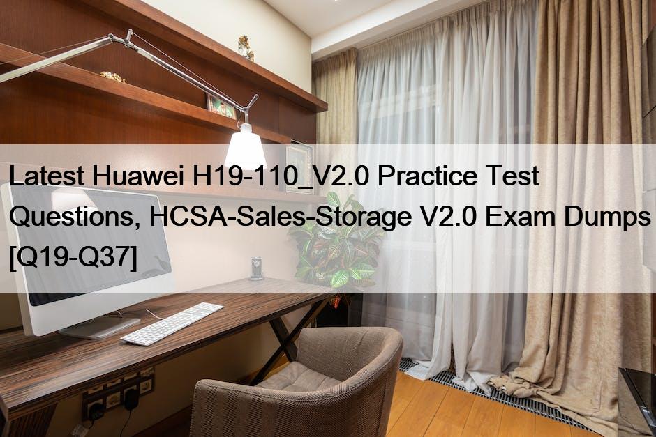 Latest Huawei H19-110_V2.0 Practice Test Questions, HCSA-Sales-Storage V2.0 Exam Dumps [Q19-Q37]