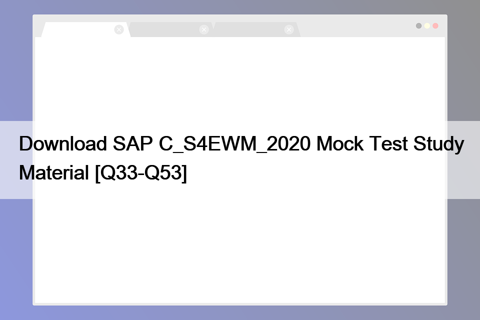 Download SAP C_S4EWM_2020 Mock Test Study Material [Q33-Q53]
