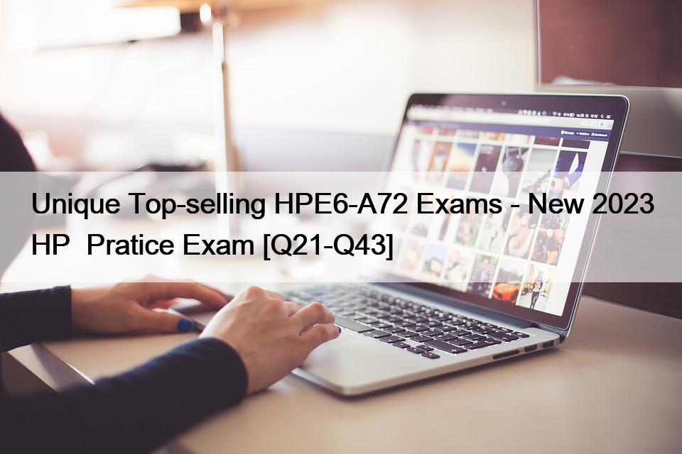 Unique Top-selling HPE6-A72 Exams – New 2023 HP  Pratice Exam [Q21-Q43]