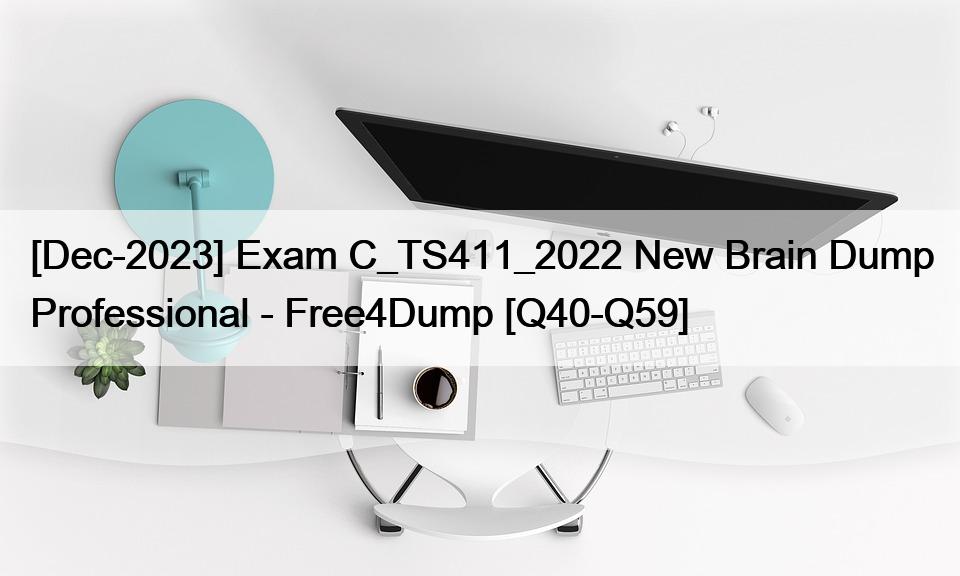 [Dec-2023] Exam C_TS411_2022 New Brain Dump Professional – Free4Dump [Q40-Q59]