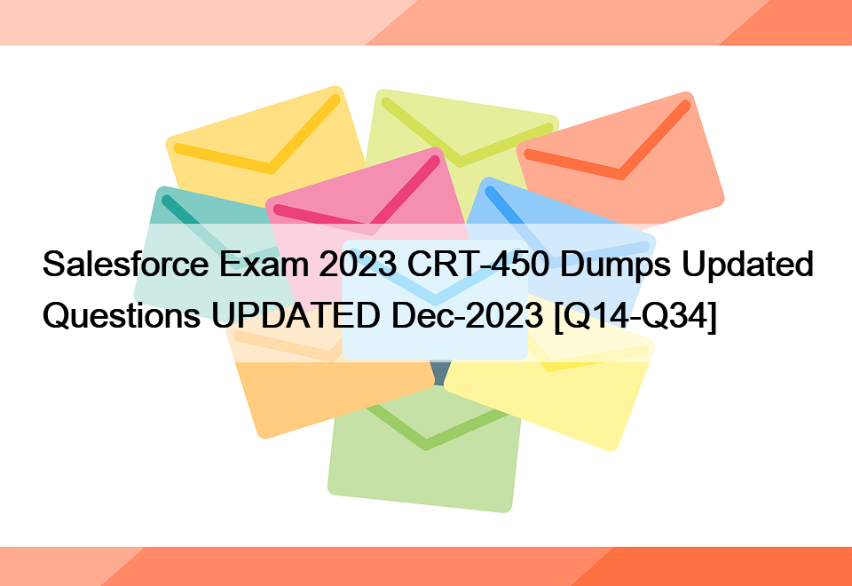 Salesforce Exam 2023 CRT-450 Dumps Updated Questions UPDATED Dec-2023 [Q14-Q34]
