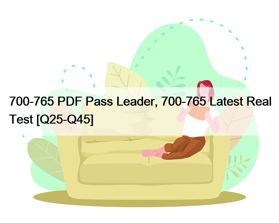 700-765 PDF Pass Leader, 700-765 Latest Real Test [Q25-Q45]