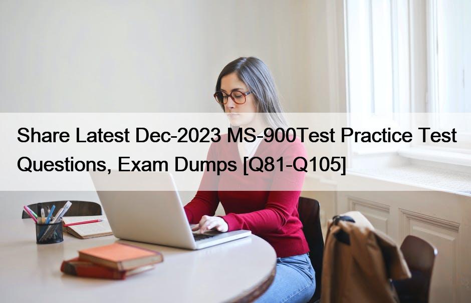 Share Latest Dec-2023 MS-900Test Practice Test Questions, Exam Dumps [Q81-Q105]
