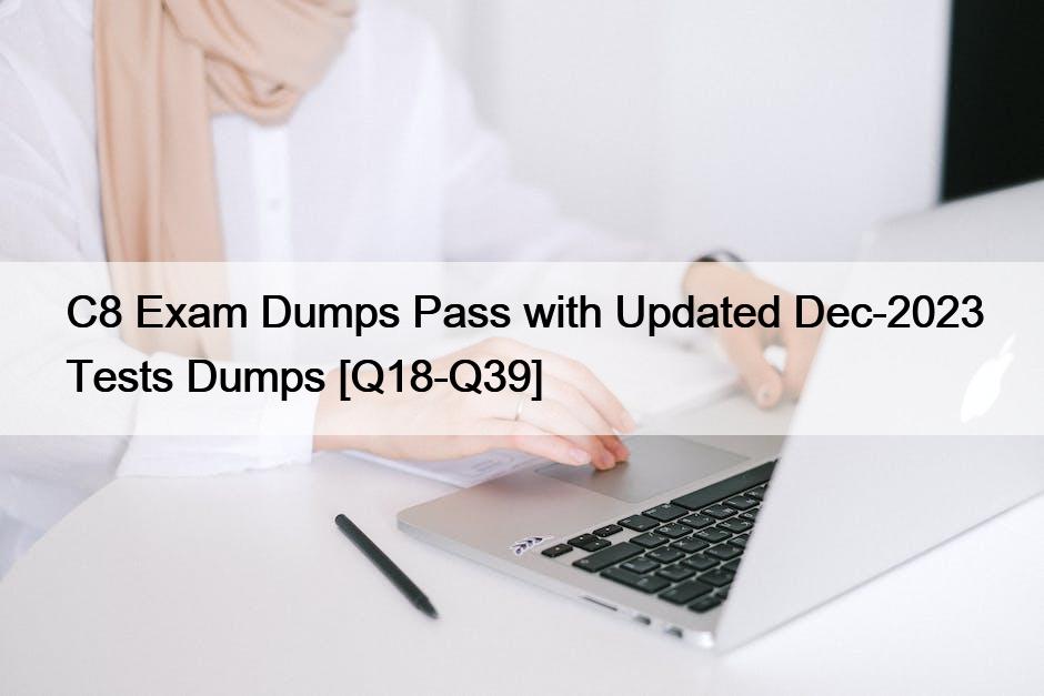 C8 Exam Dumps Pass with Updated Dec-2023 Tests Dumps [Q18-Q39]
