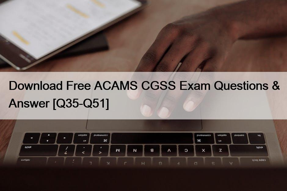 Download Free ACAMS CGSS Exam Questions & Answer [Q35-Q51]