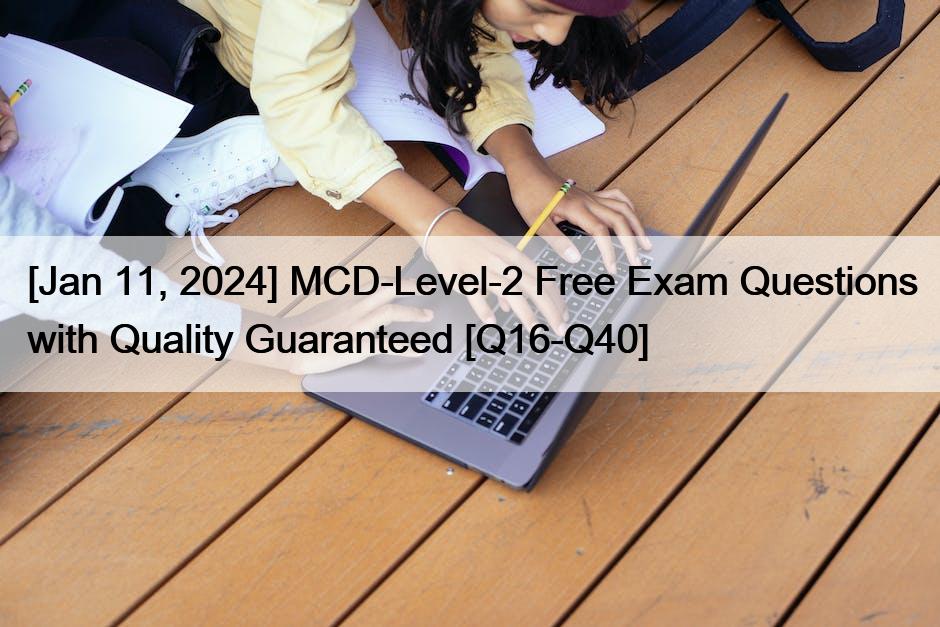 [Jan 11, 2024] MCD-Level-2 Free Exam Questions with Quality Guaranteed [Q16-Q40]