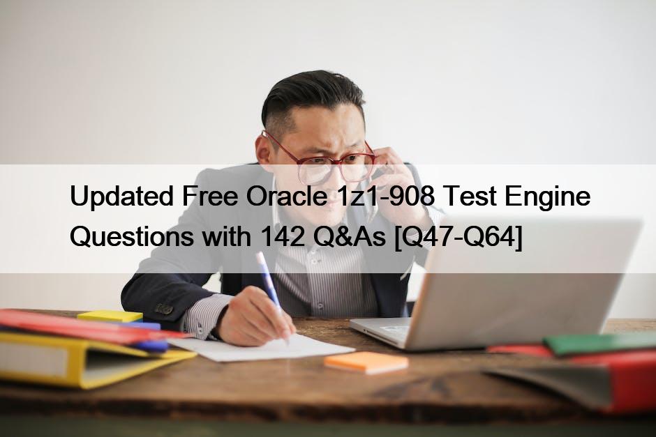 Updated Free Oracle 1z1-908 Test Engine Questions with 142 Q&As [Q47-Q64]
