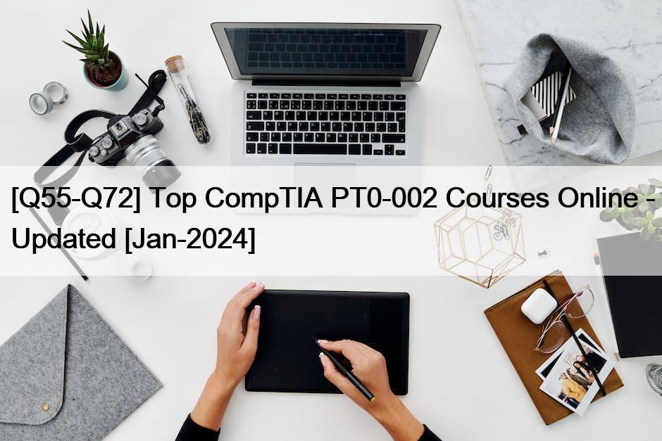 [Q55-Q72] Top CompTIA PT0-002 Courses Online – Updated [Jan-2024]