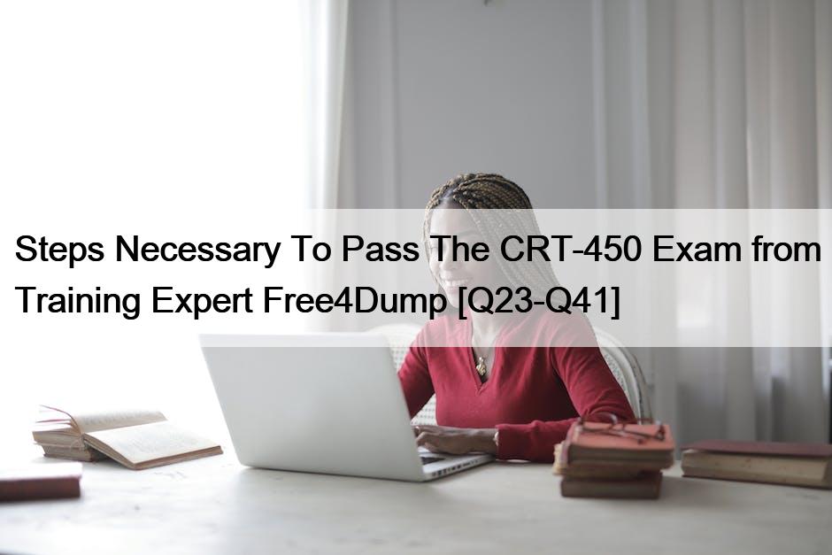 Steps Necessary To Pass The CRT-450 Exam from Training Expert Free4Dump [Q23-Q41]