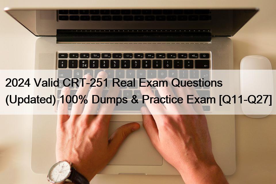 2024 Valid CRT-251 Real Exam Questions (Updated) 100% Dumps & Practice Exam [Q11-Q27]